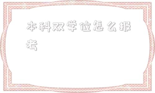 本科双学位怎么报考(本科双学位怎么报考研究生)