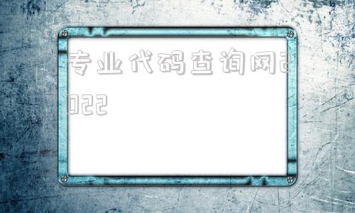 专业代码查询网2022的简单介绍