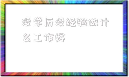 没学历没经验做什么工作好的简单介绍