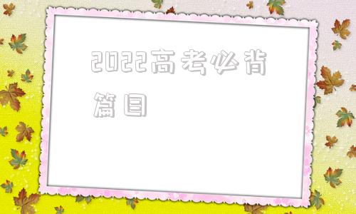 2022高考必背篇目(高考语文必背古诗词75)